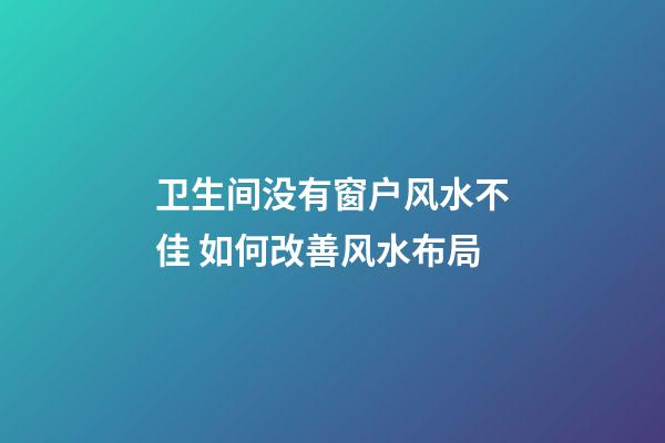 卫生间没有窗户风水不佳 如何改善风水布局